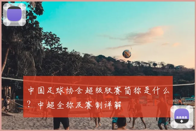 中国足球协会超级联赛简称是什么?中超全称及赛制详解