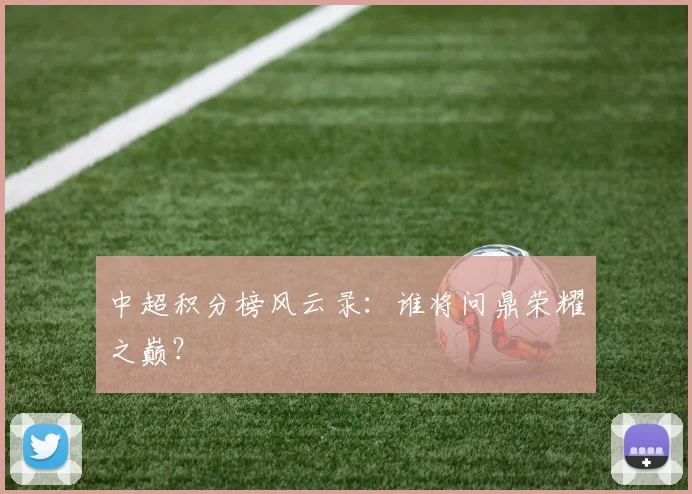 中超积分榜风云录:谁将问鼎荣耀之巅?