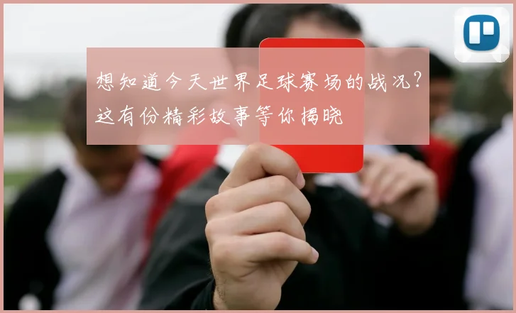 想知道今天世界足球赛场的战况?这有份精彩故事等你揭晓