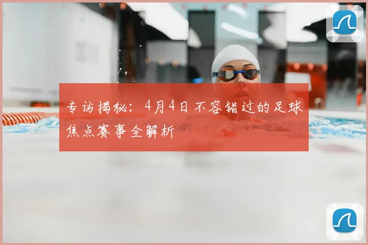 专访揭秘:4月4日不容错过的足球焦点赛事全解析