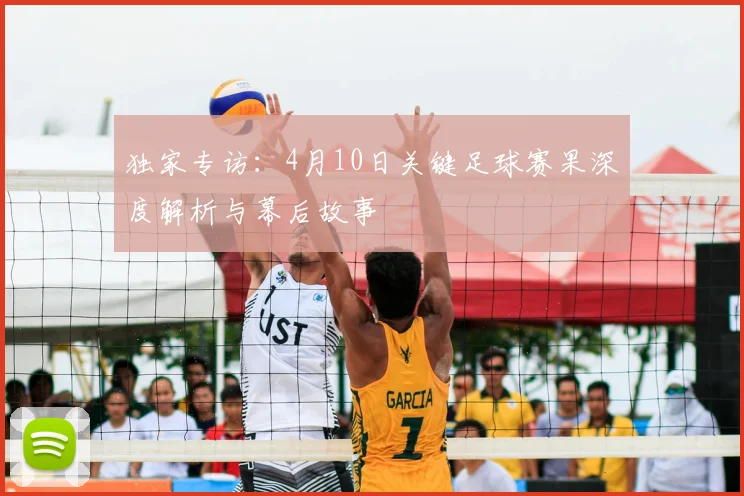 独家专访：4月10日关键足球赛果深度解析与幕后故事