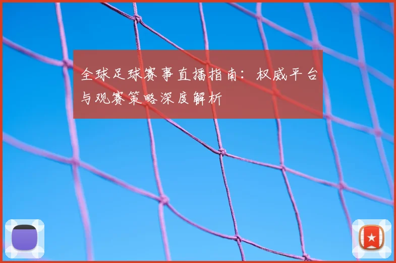 全球足球赛事直播指南:权威平台与观赛策略深度解析