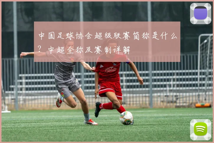中国足球协会超级联赛简称是什么?中超全称及赛制详解